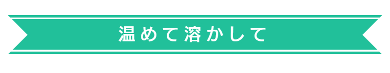 温めて溶かして